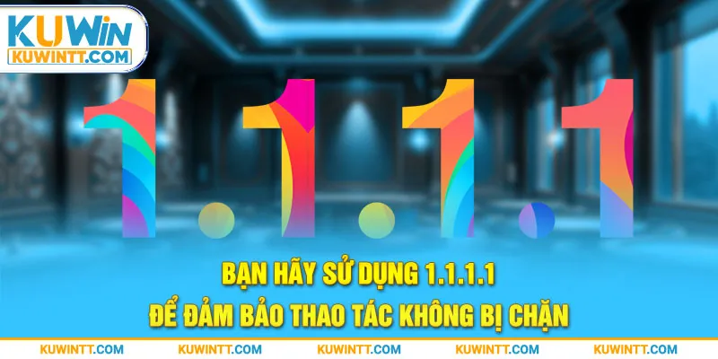 Bạn hãy sử dụng 1.1.1.1 để đảm bảo thao tác không bị chặn