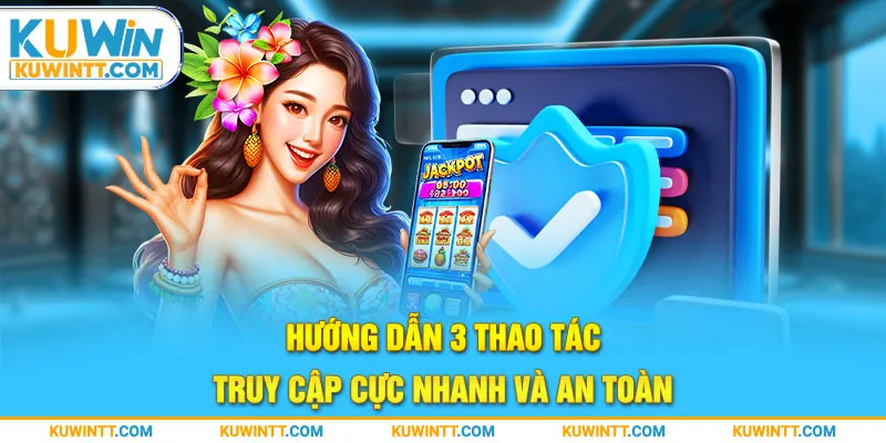 Hướng dẫn 3 thao tác truy cập cực nhanh và an toàn