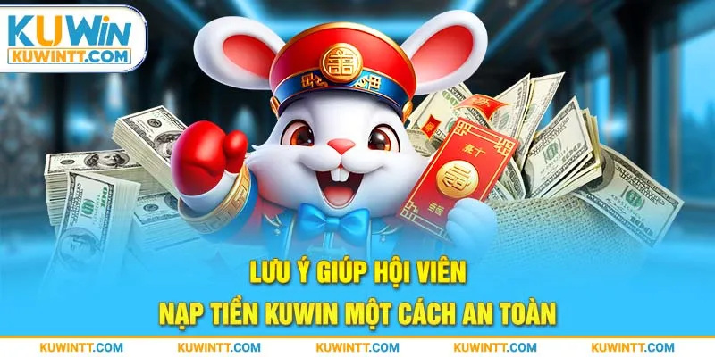 Lưu ý giúp hội viên nạp tiền Kuwin một cách an toàn