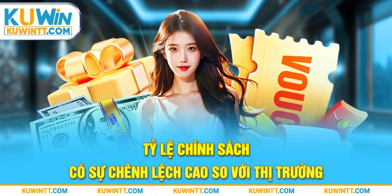 Tỷ lệ chính sách có sự chênh lệch cao so với thị trường